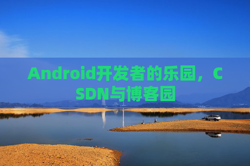 Android开发者的乐园，CSDN与博客园
