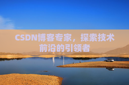 CSDN博客专家,探索技术前沿的引领者 CSDN博客专家,探索技术前沿的引领者